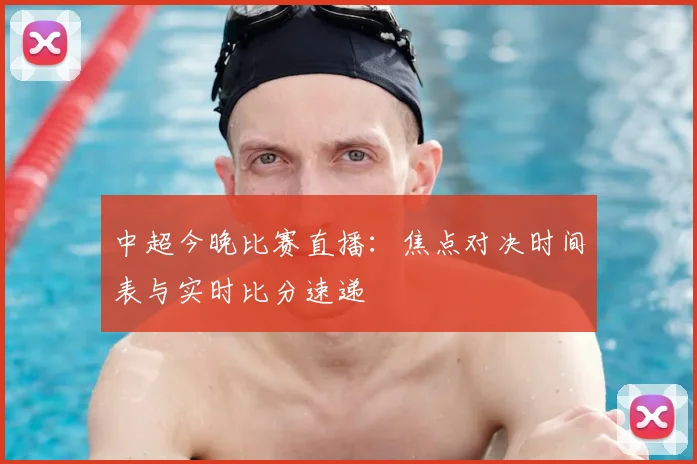 中超今晚比赛直播:焦点对决时间表与实时比分速递