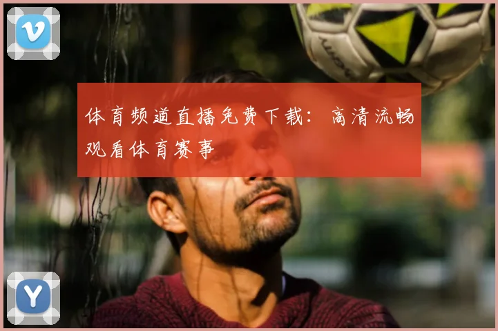 体育频道直播免费下载：高清流畅观看体育赛事