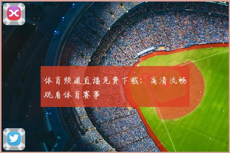 体育频道直播免费下载:高清流畅观看体育赛事