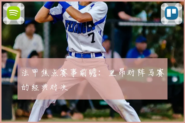法甲焦点赛事前瞻：里昂对阵马赛的经典对决