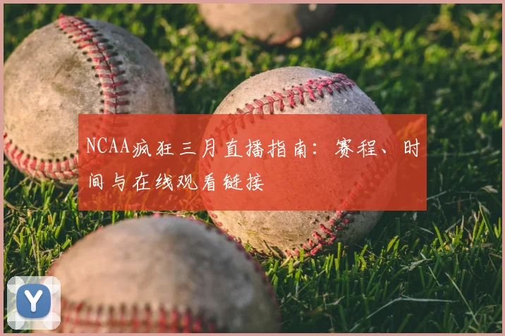 NCAA疯狂三月直播指南：赛程、时间与在线观看链接