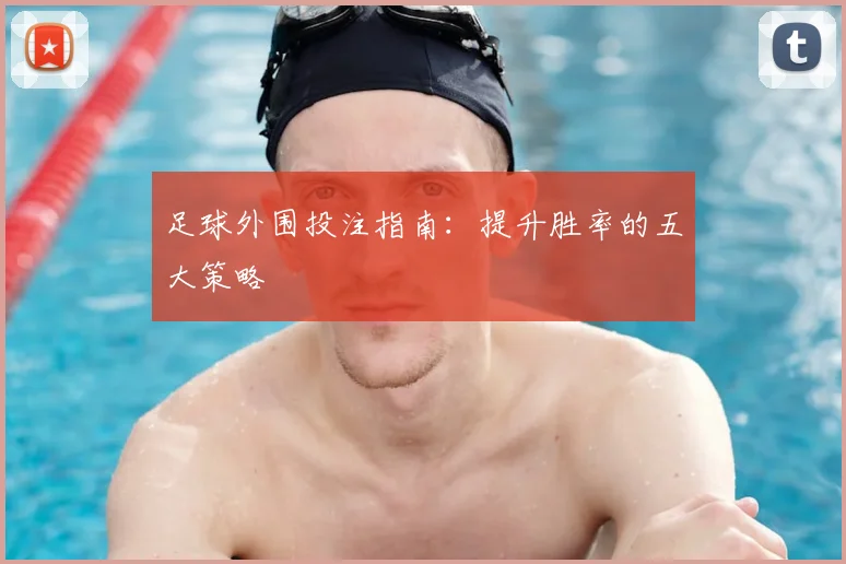 足球外围投注指南：提升胜率的五大策略