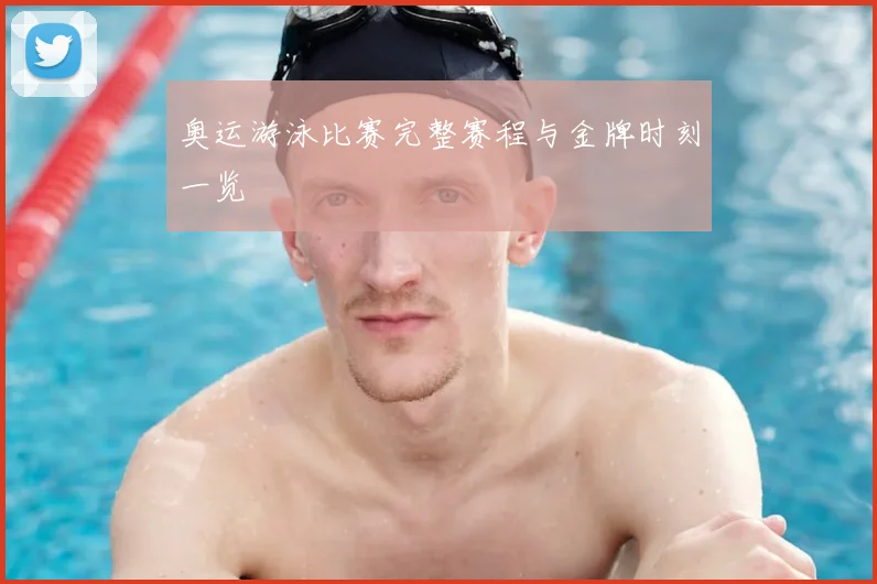 奥运游泳比赛完整赛程与金牌时刻一览