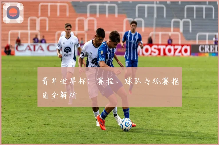 青年世界杯：赛程、球队与观赛指南全解析
