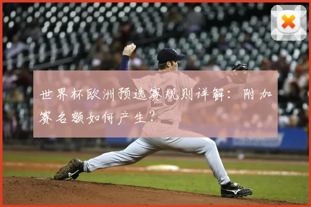 世界杯欧洲预选赛规则详解：附加赛名额如何产生？