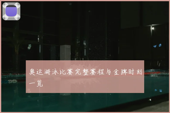 奥运游泳比赛完整赛程与金牌时刻一览