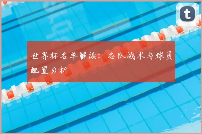 世界杯名单解读：各队战术与球员配置分析